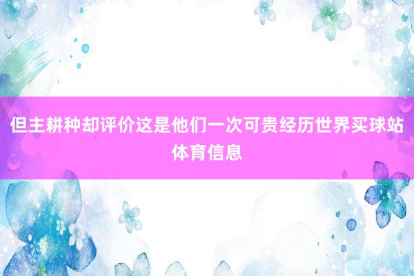 但主耕种却评价这是他们一次可贵经历世界买球站体育信息