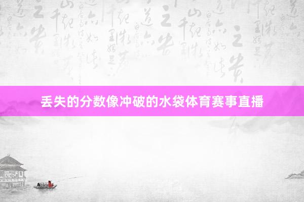 丢失的分数像冲破的水袋体育赛事直播