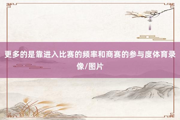 更多的是靠进入比赛的频率和商赛的参与度体育录像/图片