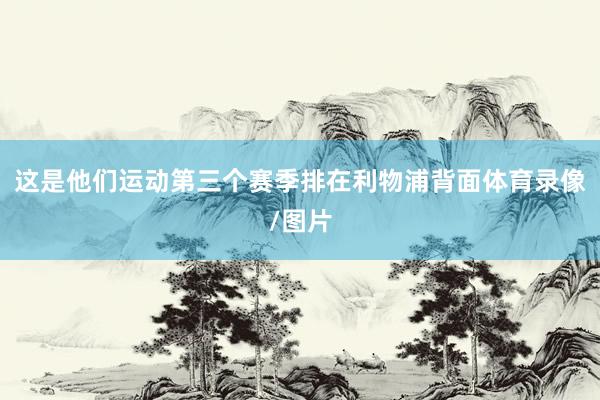 这是他们运动第三个赛季排在利物浦背面体育录像/图片