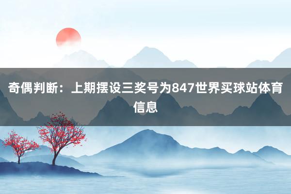 奇偶判断：上期摆设三奖号为847世界买球站体育信息