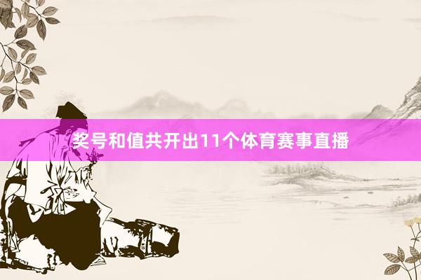 奖号和值共开出11个体育赛事直播