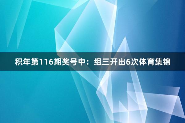 积年第116期奖号中：组三开出6次体育集锦