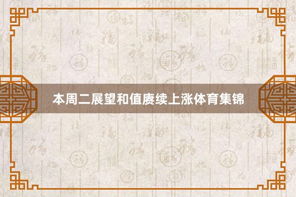 本周二展望和值赓续上涨体育集锦