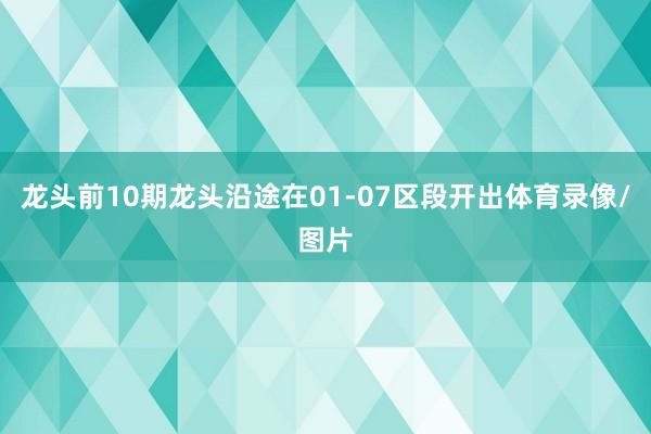 龙头前10期龙头沿途在01-07区段开出体育录像/图片