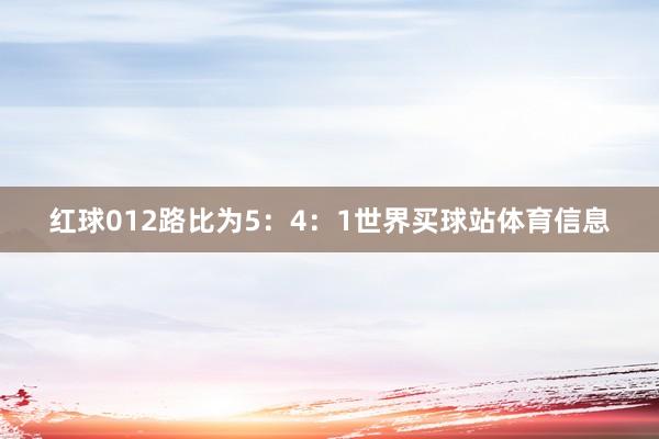 红球012路比为5：4：1世界买球站体育信息