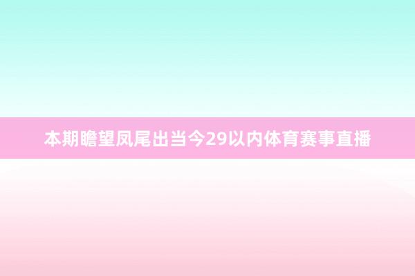 本期瞻望凤尾出当今29以内体育赛事直播