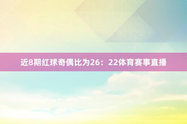 近8期红球奇偶比为26：22体育赛事直播