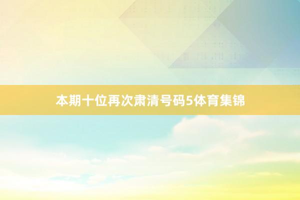 本期十位再次肃清号码5体育集锦