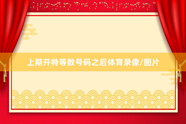 上期开特等数号码之后体育录像/图片