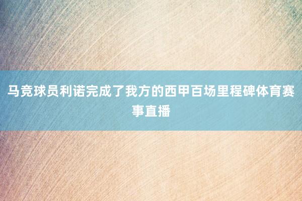 马竞球员利诺完成了我方的西甲百场里程碑体育赛事直播