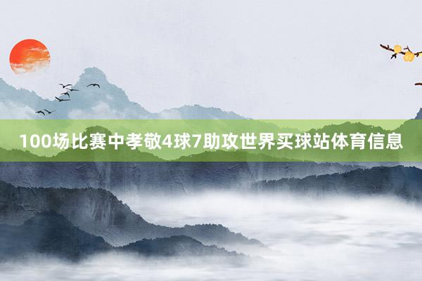100场比赛中孝敬4球7助攻世界买球站体育信息