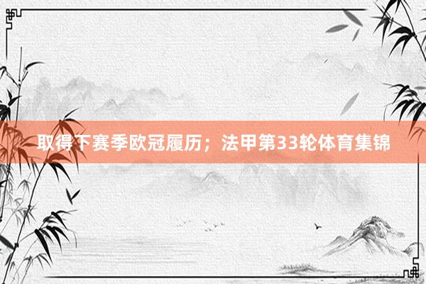 取得下赛季欧冠履历；法甲第33轮体育集锦
