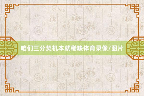 咱们三分契机本就稀缺体育录像/图片