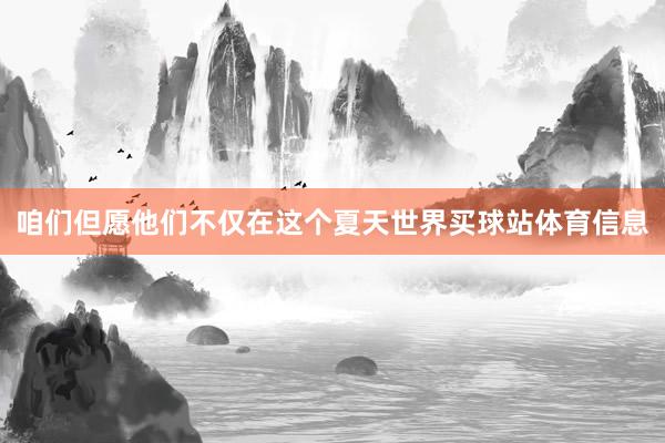 咱们但愿他们不仅在这个夏天世界买球站体育信息