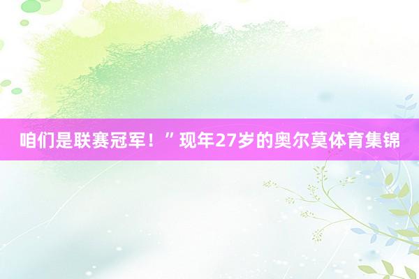 咱们是联赛冠军！”现年27岁的奥尔莫体育集锦