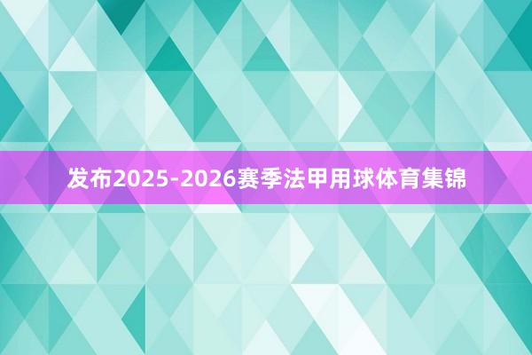 发布2025-2026赛季法甲用球体育集锦