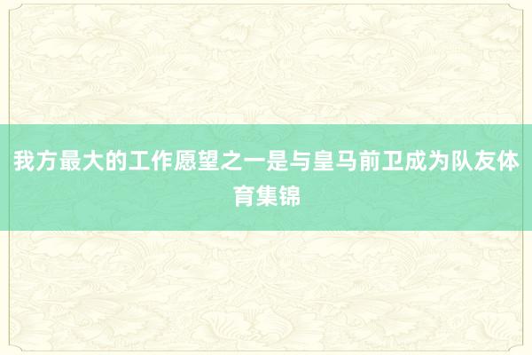 我方最大的工作愿望之一是与皇马前卫成为队友体育集锦