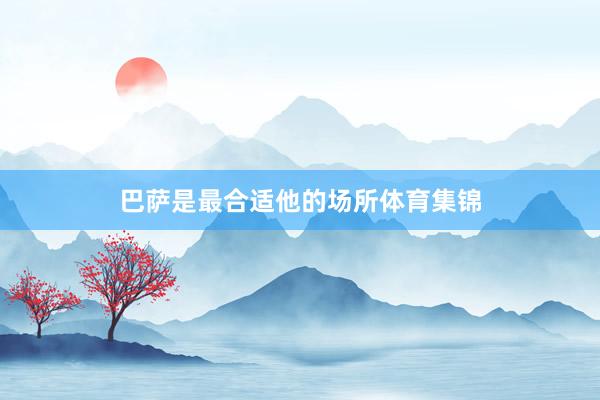 巴萨是最合适他的场所体育集锦