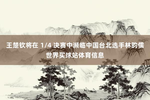 王楚钦将在 1/4 决赛中濒临中国台北选手林昀儒世界买球站体育信息