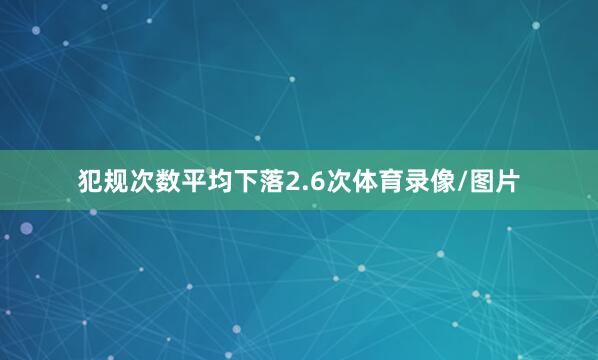犯规次数平均下落2.6次体育录像/图片