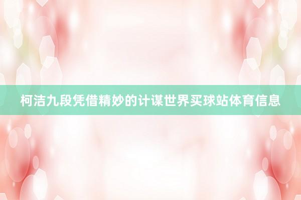 柯洁九段凭借精妙的计谋世界买球站体育信息