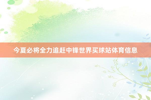 今夏必将全力追赶中锋世界买球站体育信息
