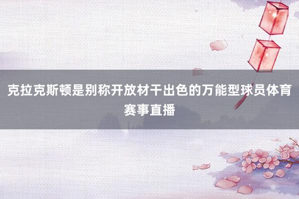 克拉克斯顿是别称开放材干出色的万能型球员体育赛事直播