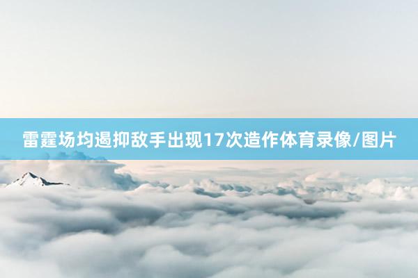 雷霆场均遏抑敌手出现17次造作体育录像/图片