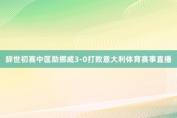 辞世初赛中匡助挪威3-0打败意大利体育赛事直播