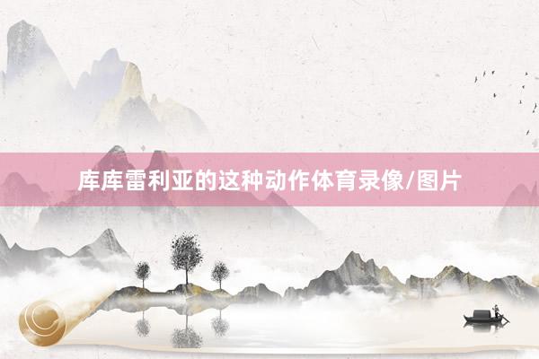 库库雷利亚的这种动作体育录像/图片