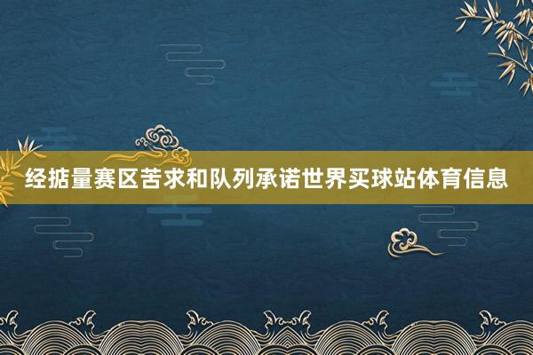 经掂量赛区苦求和队列承诺世界买球站体育信息