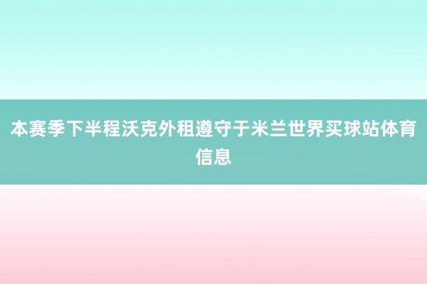 本赛季下半程沃克外租遵守于米兰世界买球站体育信息