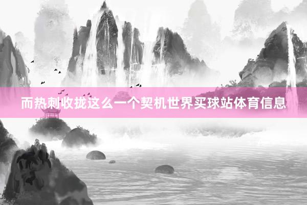 而热刺收拢这么一个契机世界买球站体育信息