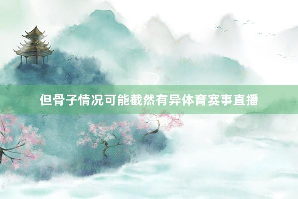 但骨子情况可能截然有异体育赛事直播