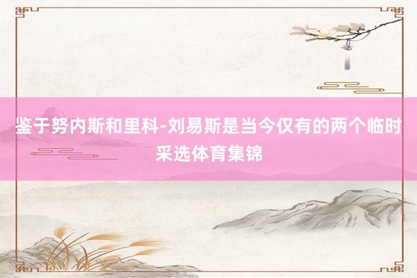 鉴于努内斯和里科-刘易斯是当今仅有的两个临时采选体育集锦