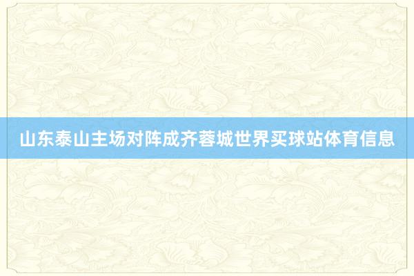 山东泰山主场对阵成齐蓉城世界买球站体育信息