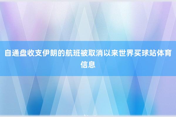 自通盘收支伊朗的航班被取消以来世界买球站体育信息