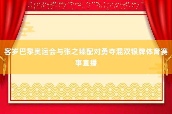 客岁巴黎奥运会与张之臻配对勇夺混双银牌体育赛事直播