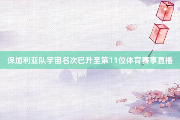 保加利亚队宇宙名次已升至第11位体育赛事直播