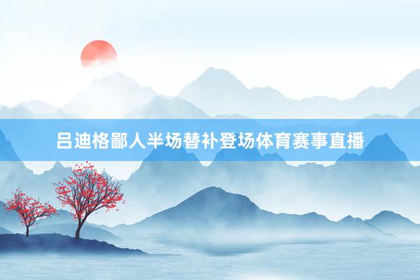 吕迪格鄙人半场替补登场体育赛事直播