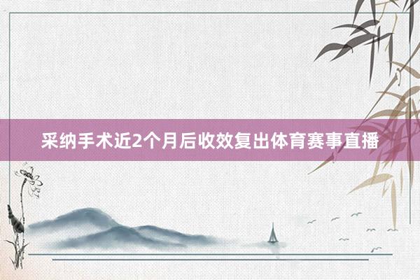 采纳手术近2个月后收效复出体育赛事直播