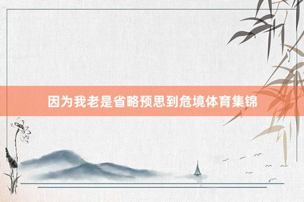 因为我老是省略预思到危境体育集锦