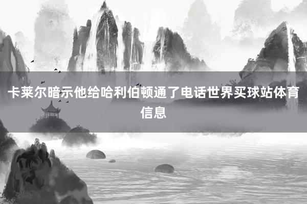 卡莱尔暗示他给哈利伯顿通了电话世界买球站体育信息