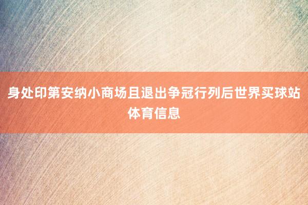 身处印第安纳小商场且退出争冠行列后世界买球站体育信息