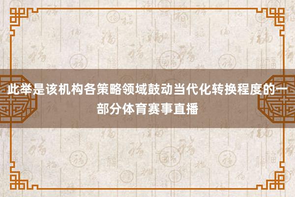 此举是该机构各策略领域鼓动当代化转换程度的一部分体育赛事直播
