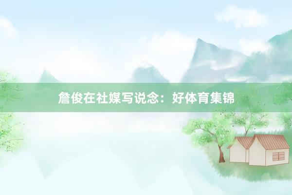 詹俊在社媒写说念:好体育集锦