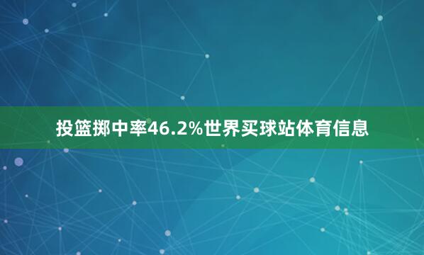 投篮掷中率46.2%世界买球站体育信息