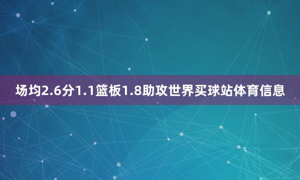 场均2.6分1.1篮板1.8助攻世界买球站体育信息