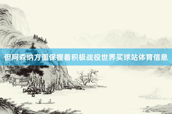 但阿森纳方面保握着积极战役世界买球站体育信息